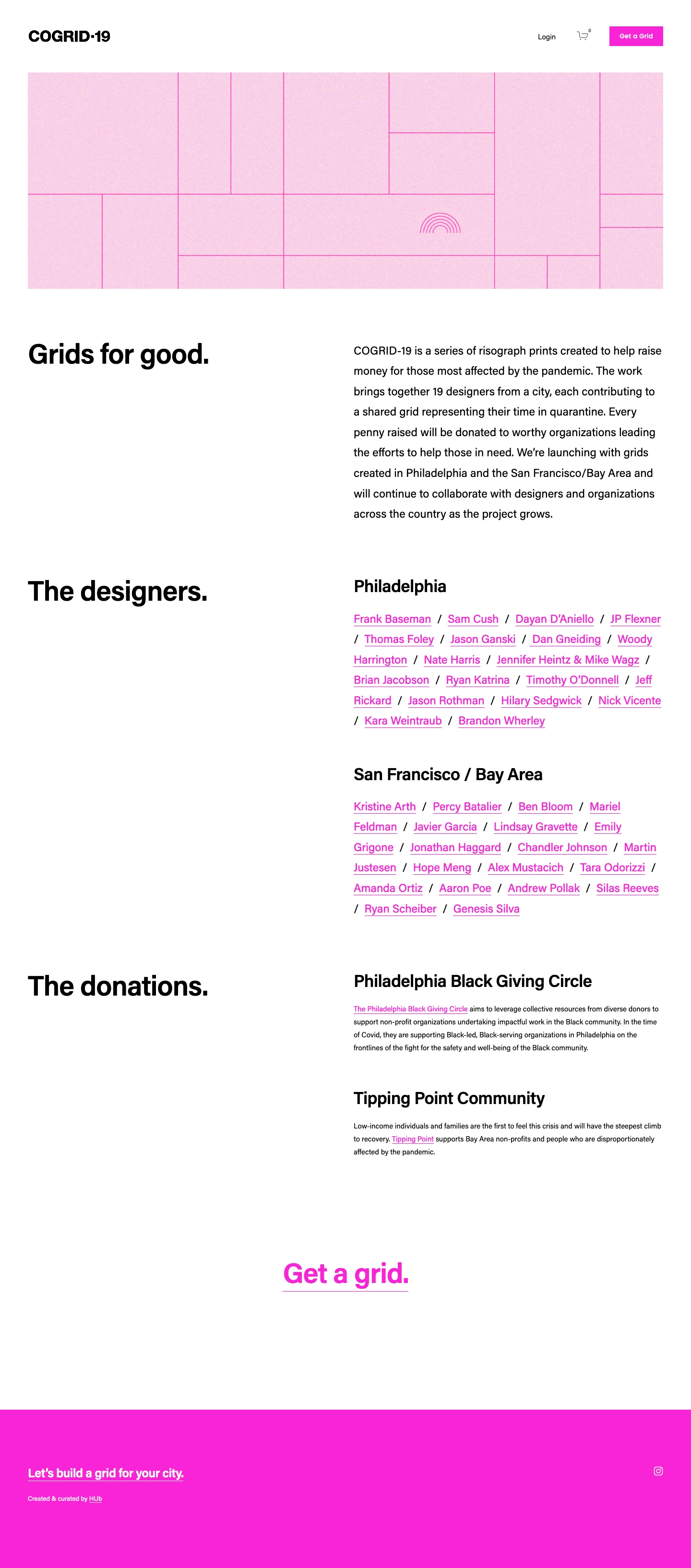 COGRID-19 Landing Page Example: COGRID-19 is a series of risograph prints created to help raise money for those most affected by the pandemic. The work brings together 19 designers from a city, each contributing to a shared grid representing their time in quarantine. Every penny raised will be donated to worthy organizations leading the efforts to help those in need.