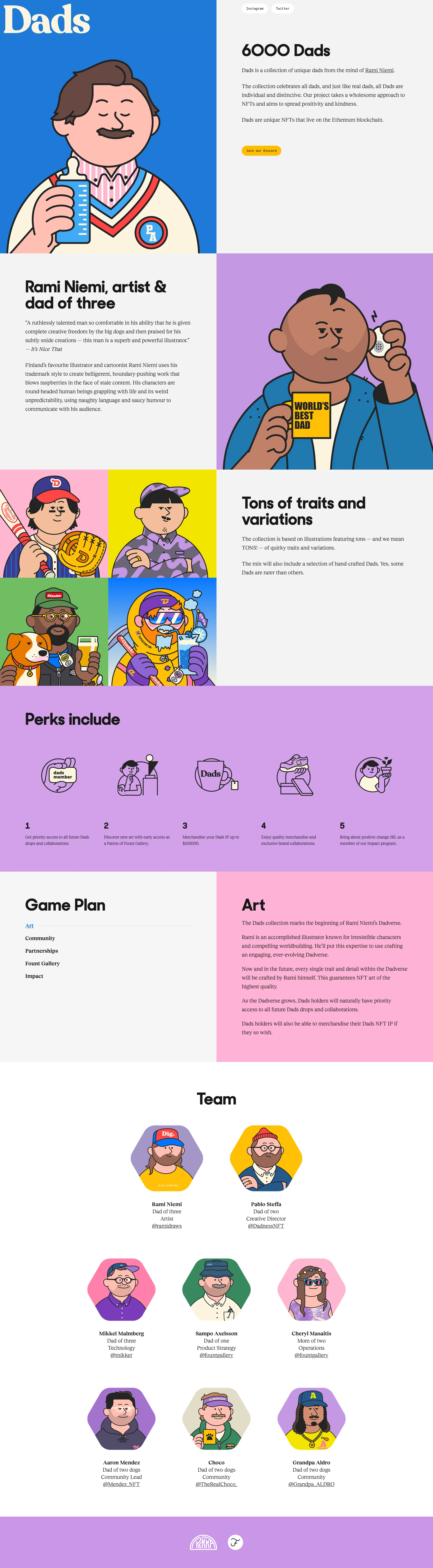 Dads Landing Page Example: Dads is a collection of unique dads from the mind of Rami Niemi. The collection celebrates all dads, and just like real dads, all Dads are individual and distinctive. Our project takes a wholesome approach to NFTs and aims to spread positivity and kindness. Dads are unique NFTs that live on the Ethereum blockchain.