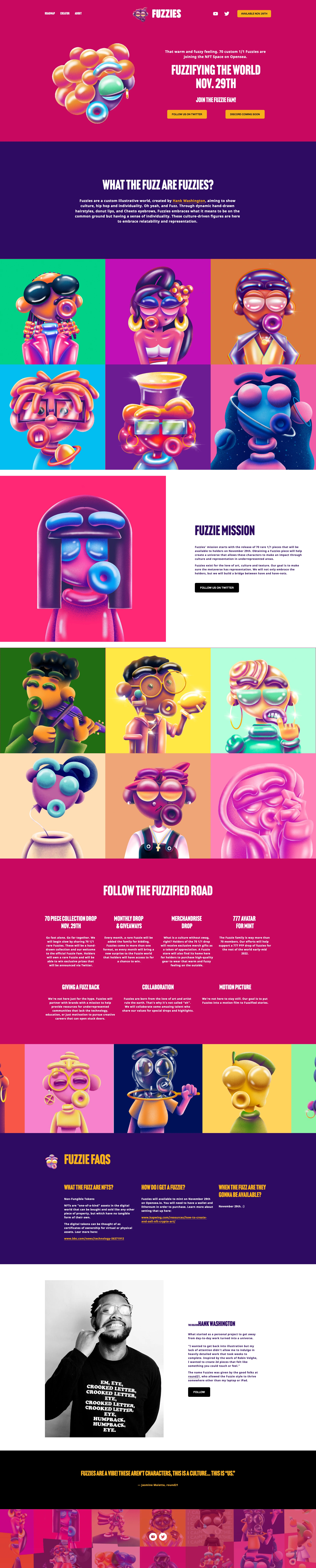 Fuzzies NFT Landing Page Example: Fuzzies are a custom illustrative world, created by Hank Washington, aiming to show culture, hip hop and individuality. Oh yeah, and Fuzz. Through dynamic hand-drawn hairstyles, donut lips, and Cheeto eyebrows, Fuzzies embraces what it means to be on the common ground but having a sense of individuality. These culture-driven figures are here to embrace relatability and representation.