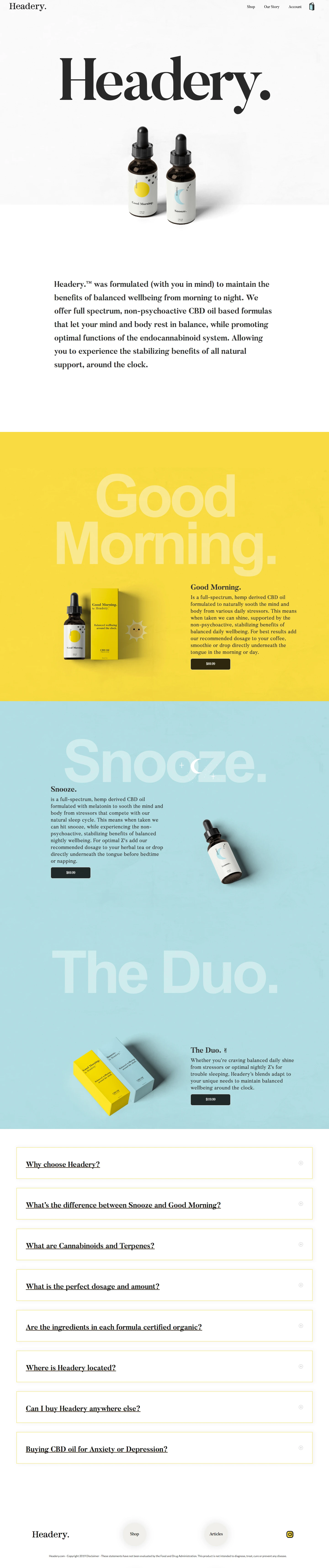 Headery Landing Page Example: Headery was formulated (with you in mind) to maintain the benefits of balanced wellbeing from morning to night. We offer full spectrum, non-psychoactive CBD oil based formulas that let your mind and body rest in balance, while promoting optimal functions of the endocannabinoid system. Allowing you to experience the stabilizing benefits of all natural support, around the clock.