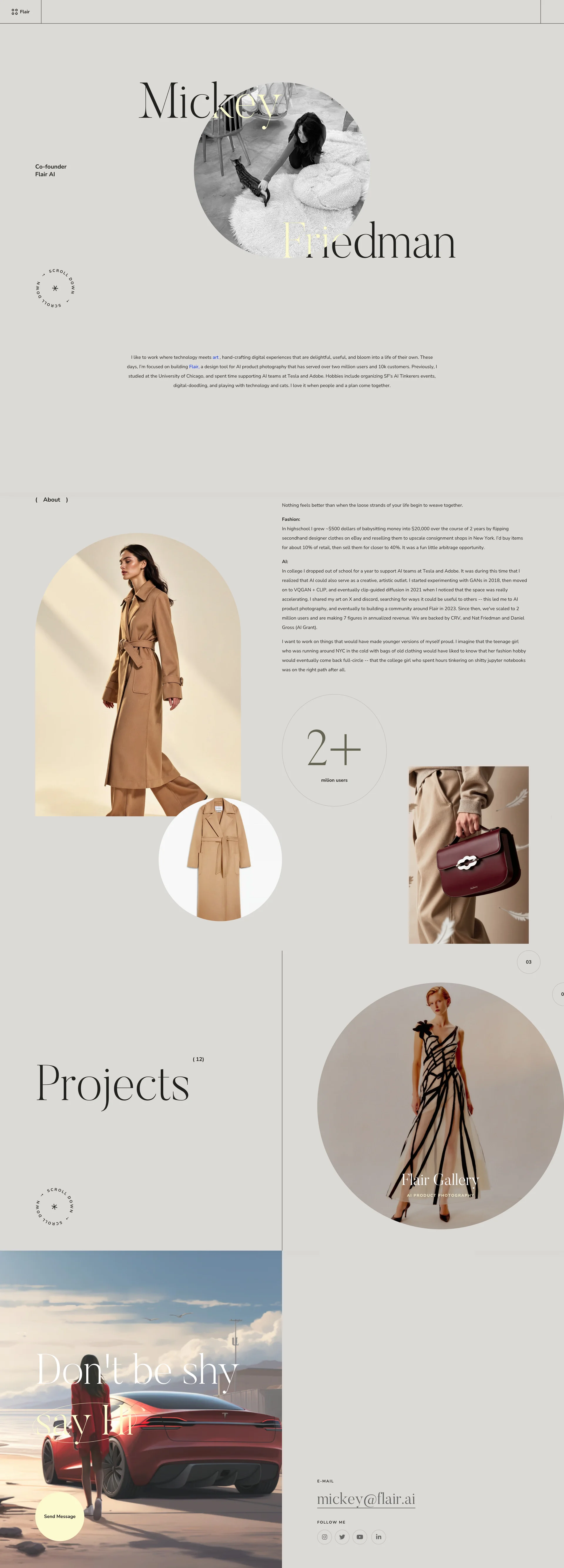 Mickey Friedman Landing Page Example: I like to work where technology meets art , hand-crafting digital experiences that are delightful, useful, and bloom into a life of their own. These days, I’m focused on building Flair, a design tool for AI product photography that has served over two million users and 10k customers.