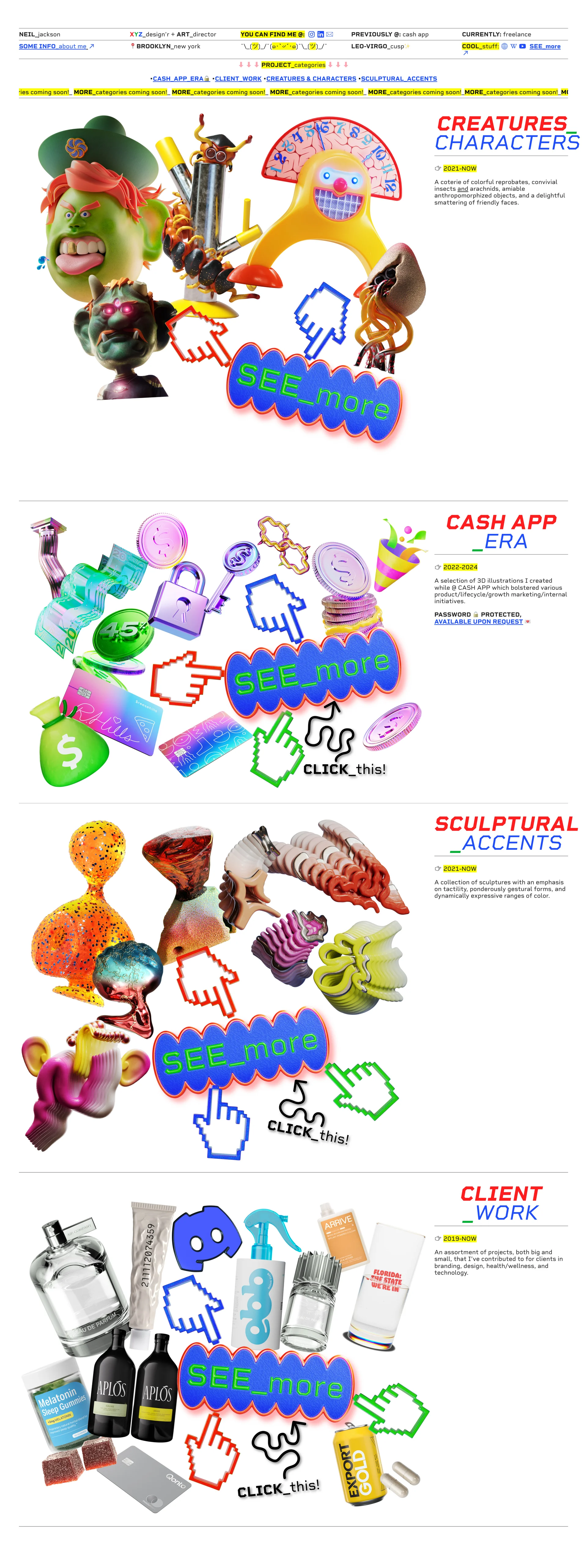 neil.graphics Landing Page Example: I’m a 3D design’r and art director, previously @ CASH APP, currently working INDEPENDENTLY for a variety of studios and agencies in branding, design, finance, technology, and health/wellness where I create work for projects of all sizes.