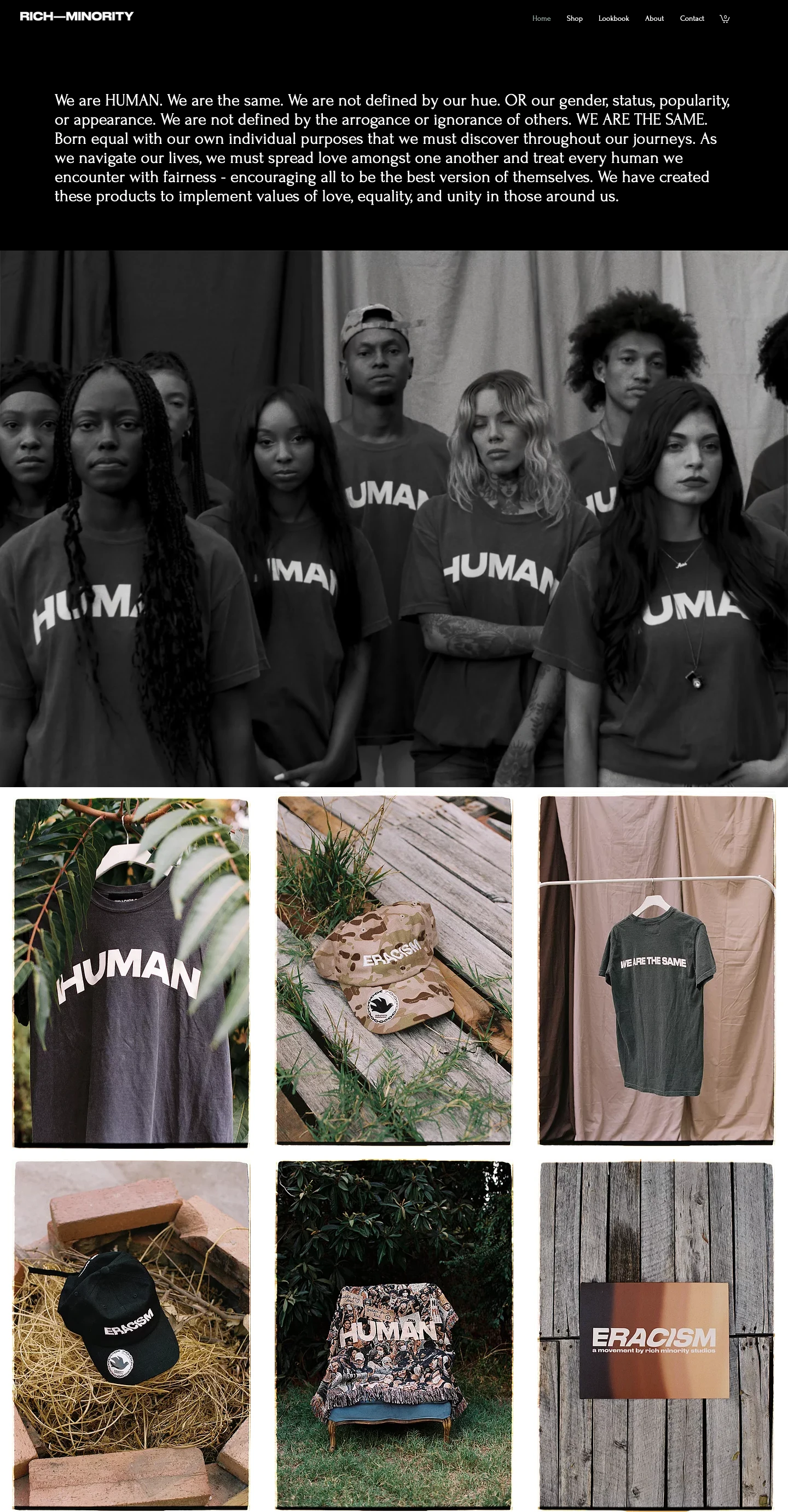 Rich Minority Landing Page Example: We are HUMAN. We are the same. We are not defined by our hue. OR our gender, status, popularity, or appearance. We are not defined by the arrogance or ignorance of others. WE ARE THE SAME. Born equal with our own individual purposes that we must discover throughout our journeys. As we navigate our lives, we must spread love amongst one another and treat every human we encounter with fairness - encouraging all to be the best version of themselves. We have created these products to implement values of love, equality, and unity in those around us.