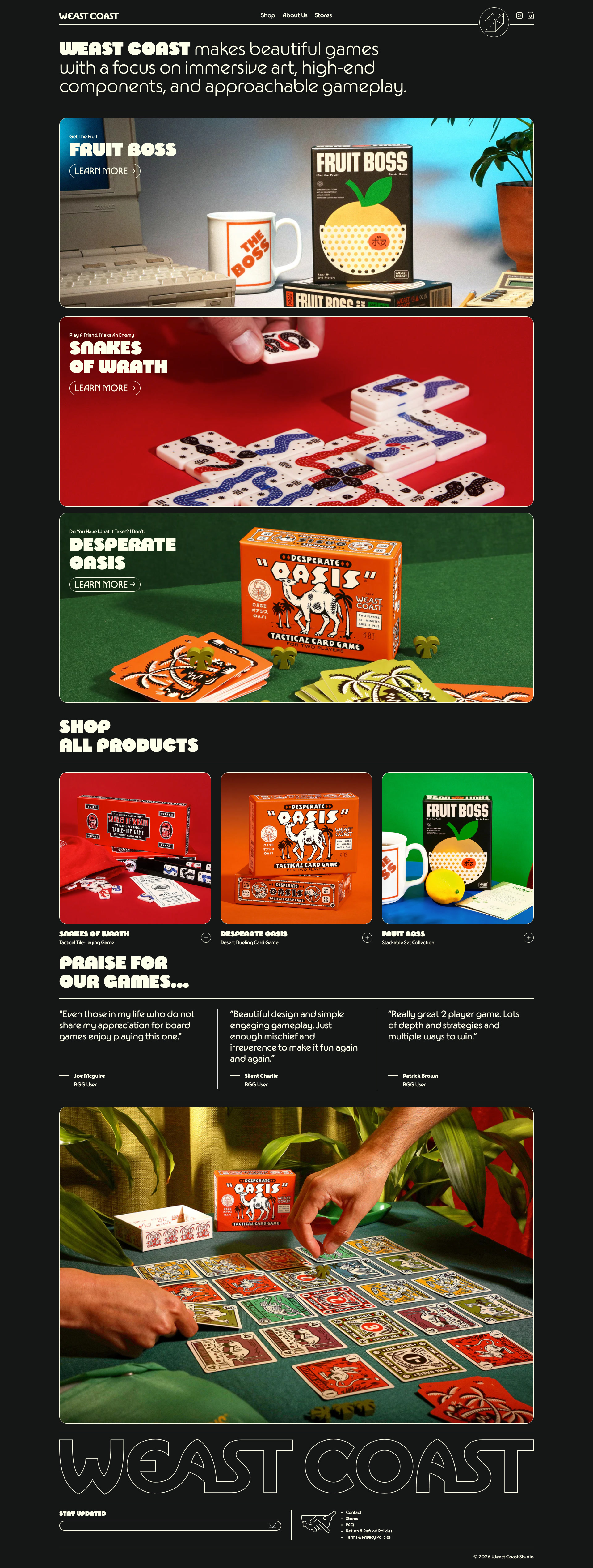  Weast Coast Games Landing Page Example: WEAST COAST makes beautiful games with a focus on immersive art, high-end components, and approachable gameplay. Our titles include Snakes of Wrath, Desperate Oasis, and Fruit Boss.