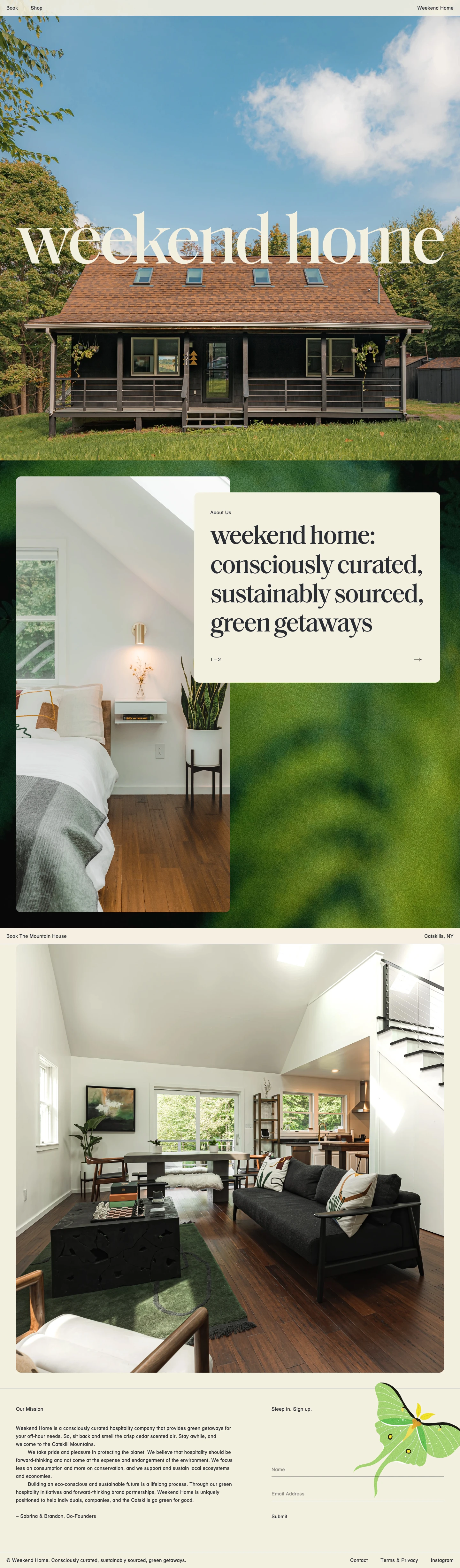 Weekend Home Landing Page Example: Weekend Home is a consciously curated hospitality company that provides green getaways for your off-hour needs. So, sit back and smell the crisp cedar scented air. Stay awhile, and welcome to the Catskill Mountains. We take pride and pleasure in protecting the planet. We believe that hospitality should be forward-thinking and not come at the expense and endangerment of the environment. We focus less on consumption and more on conservation, and we support and sustain local ecosystems and economies. 