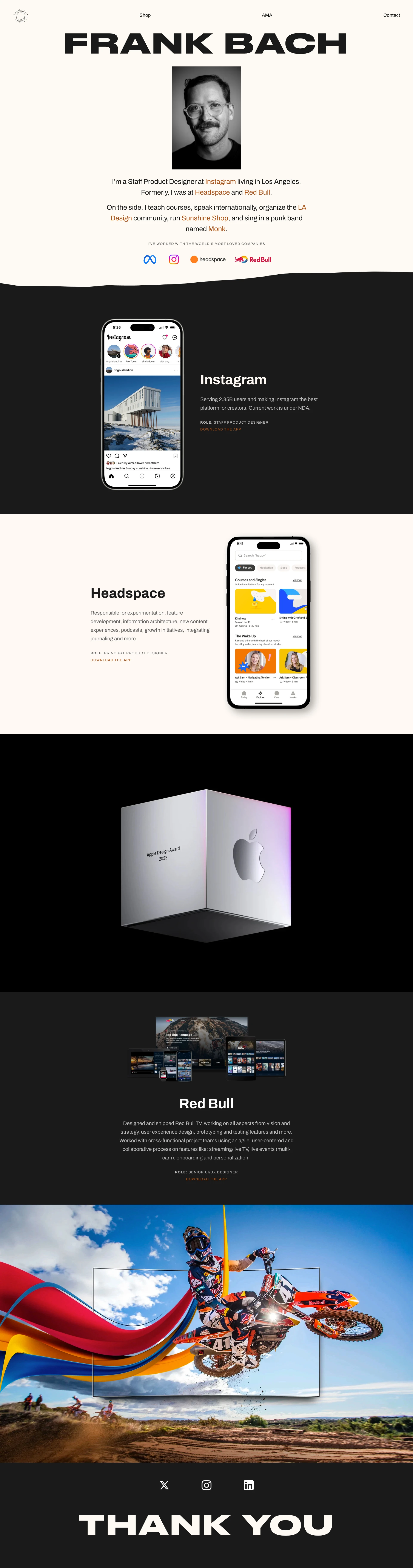 Frank Bach Landing Page Example: I’m a Staff Product Designer at Instagram living in Los Angeles. Formerly, I was at Headspace and Red Bull. On the side, I teach courses, speak internationally, organize the LA Design community, run Sunshine Shop, and sing in a punk band named Monk.
