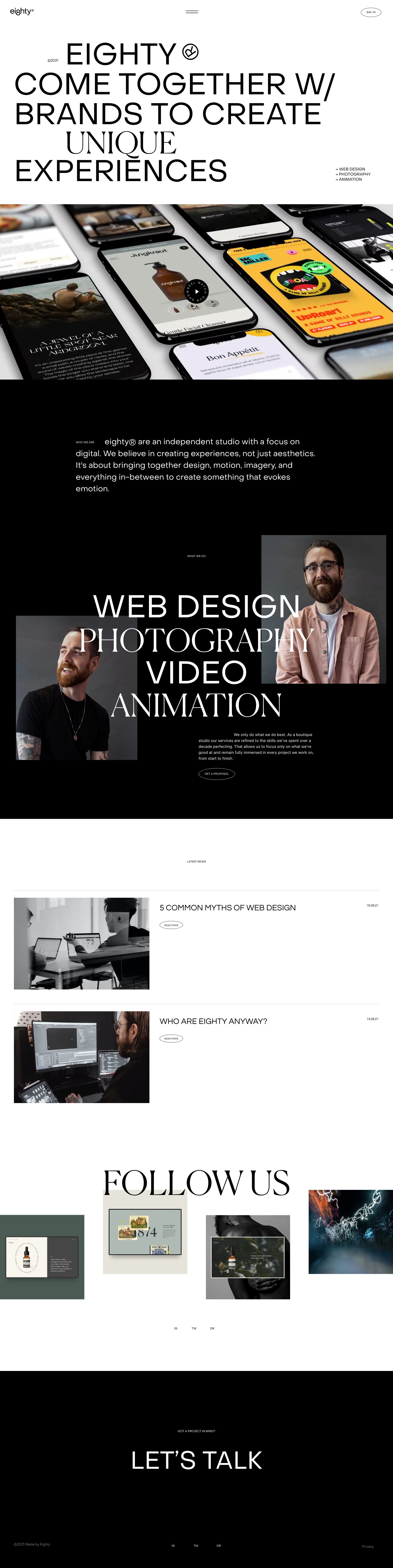eighty Landing Page Example: eighty® are an independent studio with a focus on digital. We believe in creating experiences, not just aesthetics. It's about bringing together design, motion, imagery, and everything in-between to create something that evokes emotion.